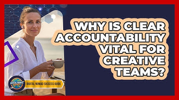 Why Is Clear Accountability Vital For Creative Teams?
