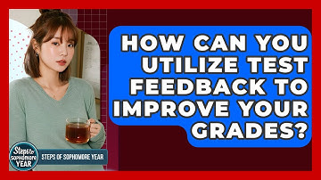 How Can You Utilize Test Feedback To Improve Your Grades? - Steps to Sophomore Year