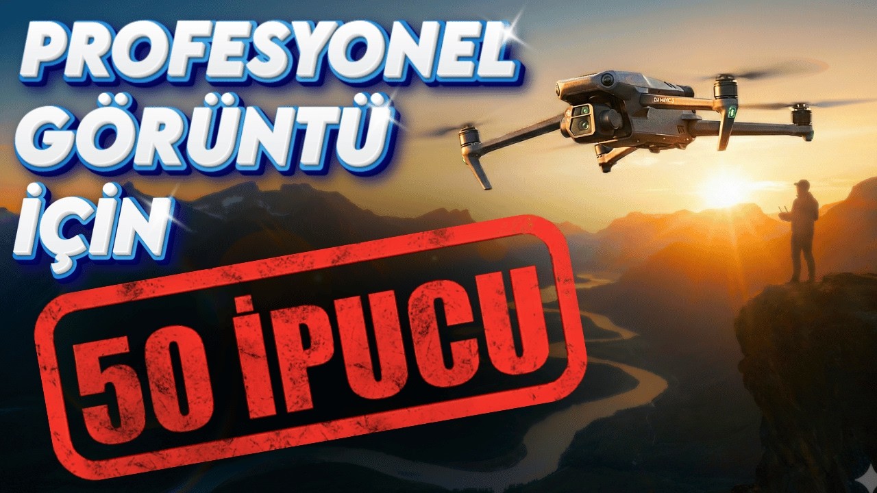 Drone ile Daha Kaliteli Video İçin Bilmen Gereken 50 Hap Bilgi