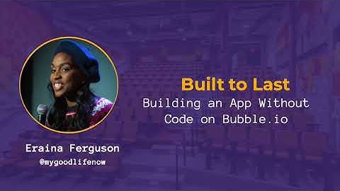 Eraina Ferguson - Built to Last: Building an App Without Code on Bubble.io