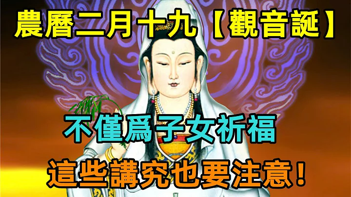 農曆二月十九【觀音誕】不僅爲子女祈福，這些講究也要注意！ - 天天要聞