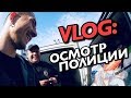 VLOG: ОСМОТР ПОЛИЦИИ