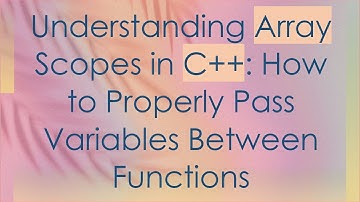 Understanding Array Scopes in C+ + : How to Properly Pass Variables Between Functions
