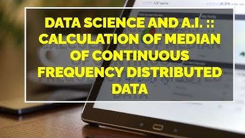 Video # 41 Data Science and A.I. :: Calculation of Median of Continuous Frequency Distributed Data
