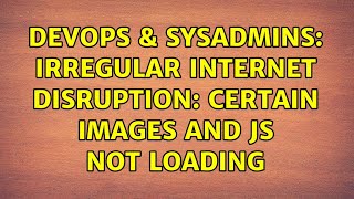 DevOps & SysAdmins: Irregular internet disruption: certain images and JS not loading