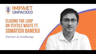 Impact Unpacked: Closing the Loop on Textile Waste Ft. Somatish Banerji (Partner at Intellecap)