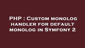 PHP : Custom monolog handler for default monolog in Symfony 2