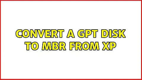 Convert a GPT disk to MBR from XP (4 Solutions!!)