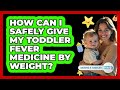 How Can I Safely Give My Toddler Fever Medicine By Weight? - Raising A Toddler