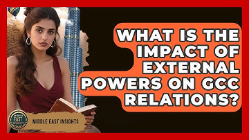 What Is The Impact Of External Powers On GCC Relations? - Middle East Insights