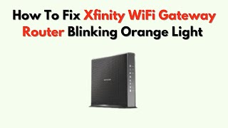 How to Fix Xfinity WiFi Gateway Router Blinking Orange Light – Update, Signal & Modem Sync Fixes