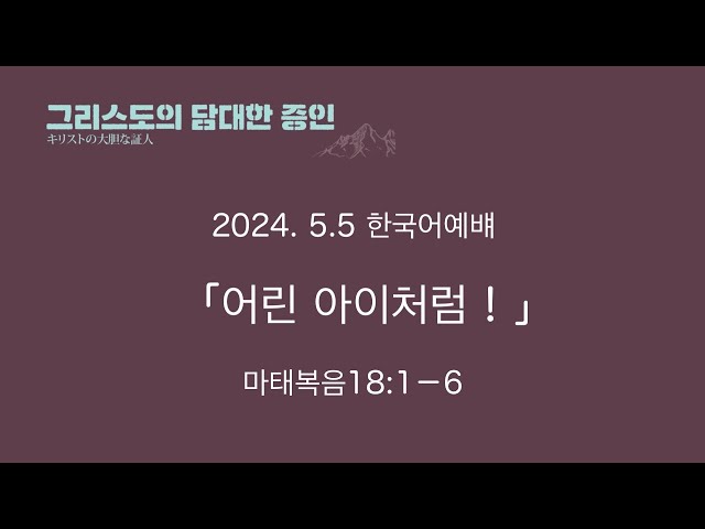 2024.5.5　  어린 아이처럼!  마태복음 18:1-6 한국어 주일예배 요시하라 마나부 목사님