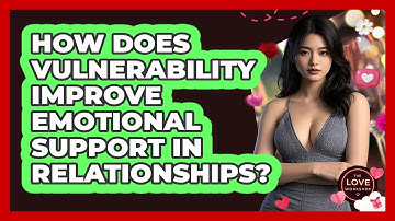 How Does Vulnerability Improve Emotional Support In Relationships? - The Love Workshop