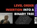 Level order insertion into a binary tree with haskell