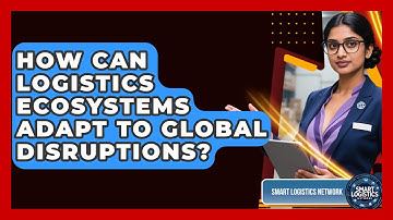 How Can Logistics Ecosystems Adapt To Global Disruptions? - Smart Logistics Network