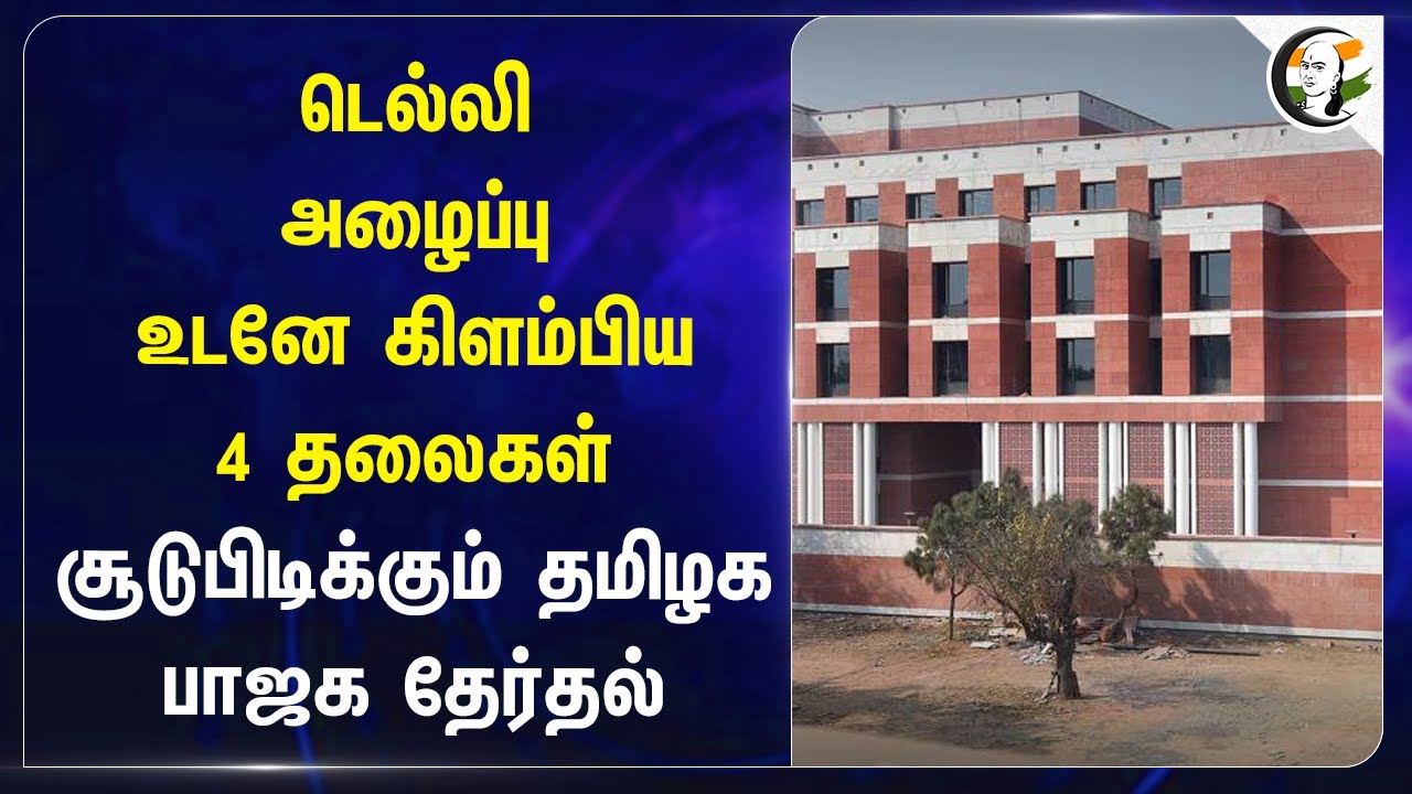Delhi அழைப்பு உடனே கிளம்பிய 4 தலைகள்! சூடுபிடிக்கும் TN BJP தேர்தல்