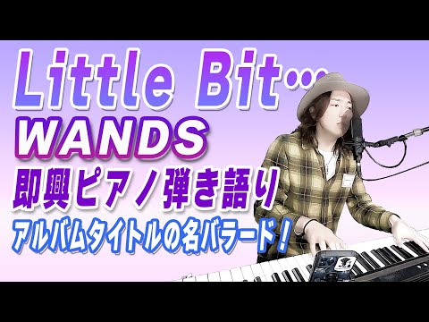 WANDS「Littlte Bit...」即興でピアノ弾き語りしてみた
