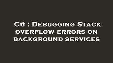 C# : Debugging Stack overflow errors on background services