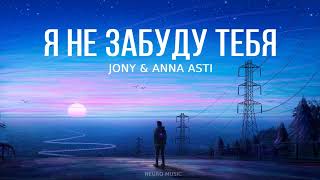 JONY & ANNA ASTI - Я Не Забуду Тебя (Премьера трека 2023)