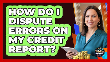 How Do I Dispute Errors On My Credit Report?