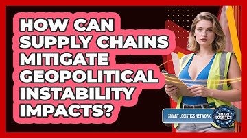 How Can Supply Chains Mitigate Geopolitical Instability Impacts? - Smart Logistics Network