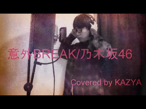 意外BREAK 乃木坂46　Covered by KAZYA 【歌ってみた】