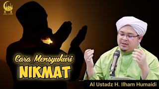 Cara Mensyukuri Nikmat - Al Ustadz H. Ilham Humaidi