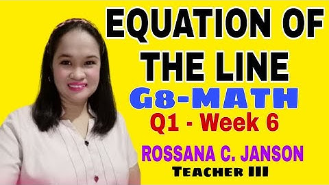 EQUATION OF THE LINE: G8 MATH - Q1, WEEK 6 (A TUTORIAL by ROSSANA C. JANSON)