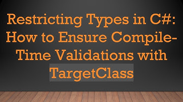 Restricting Types in C#: How to Ensure Compile-Time Validations with TargetClass