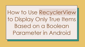 How to Use RecyclerView to Display Only True Items Based on a Boolean Parameter in Android