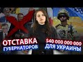 Массовый уход губернаторов. США выделит Украине $40 млрд.