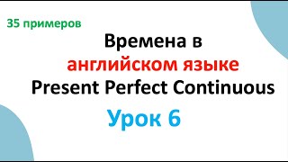 ВРЕМЕНА В АНГЛИЙСКОМ ЯЗЫКЕ УРОК 6 PRESENT PERFECT CONTINUOUS НАСТОЯЩЕЕ СОВЕРШЕННО - ДЛИТЕЛЬНОЕ