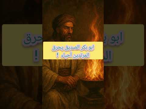 أبو بكر الصديق يحرق المرتدين عن الإسلام وهم أحياء معلومة تاريخية صادمة