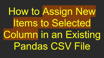 How to Assign New Items to Selected Column in an Existing Pandas CSV File