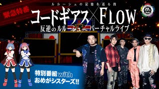 【緊急特番】「コードギアス 反逆のルルーシュ」×FLOW バーチャルライブ特別番組 with おめがシスターズ！！