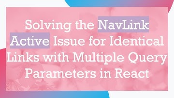 Solving the NavLink Active Issue for Identical Links with Multiple Query Parameters in React