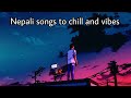 Nepali songs to chill and vibe alone  nepali lofi songs