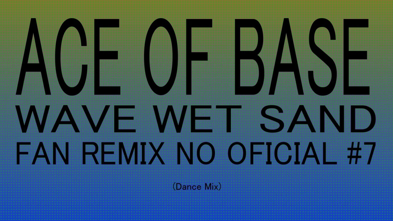 Ace of Base - Wave Wet Sand (Dance Mix) Fan Remix No Oficial