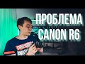 Главная проблема Canon R6 с которой я столкнулся