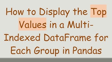 How to Display the Top Values in a Multi-Indexed DataFrame for Each Group in Pandas