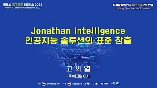[GISC 2022] Jonathan intelligence 인공지능 솔루션의 표준 창출_고의열 이사((주)아크릴)     👍TTA,  ICT 표준화👍