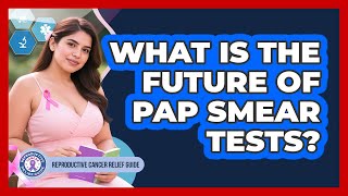 What Is The Future Of Pap Smear Tests? - Reproductive Cancer Relief Guide