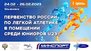 Первенство России по легкой атлетике U23 в помещении , 24.02 - 26.02.2023, 1 день соревнований