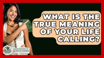 What Is The True Meaning Of Your Life Calling? - Anecdotes in Quotation