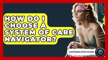How Do I Choose A System Of Care Navigator? - Schizophrenia Support Network