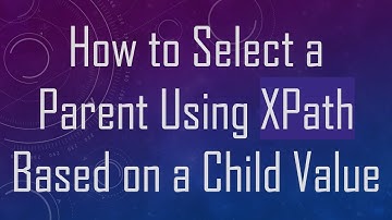 How to Select a Parent Using XPath Based on a Child Value