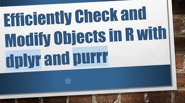 Efficiently Check and Modify Objects in R with dplyr and purrr