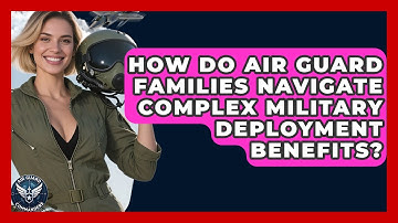 How Do Air Guard Families Navigate Complex Military Deployment Benefits? - Air Guard Commanders