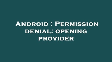 Android : Permission denial: opening provider