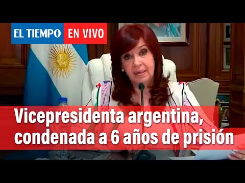 Cristina Kirchner, condenada a 6 años de prisión e inhabilitación perpetua | El Tiempo